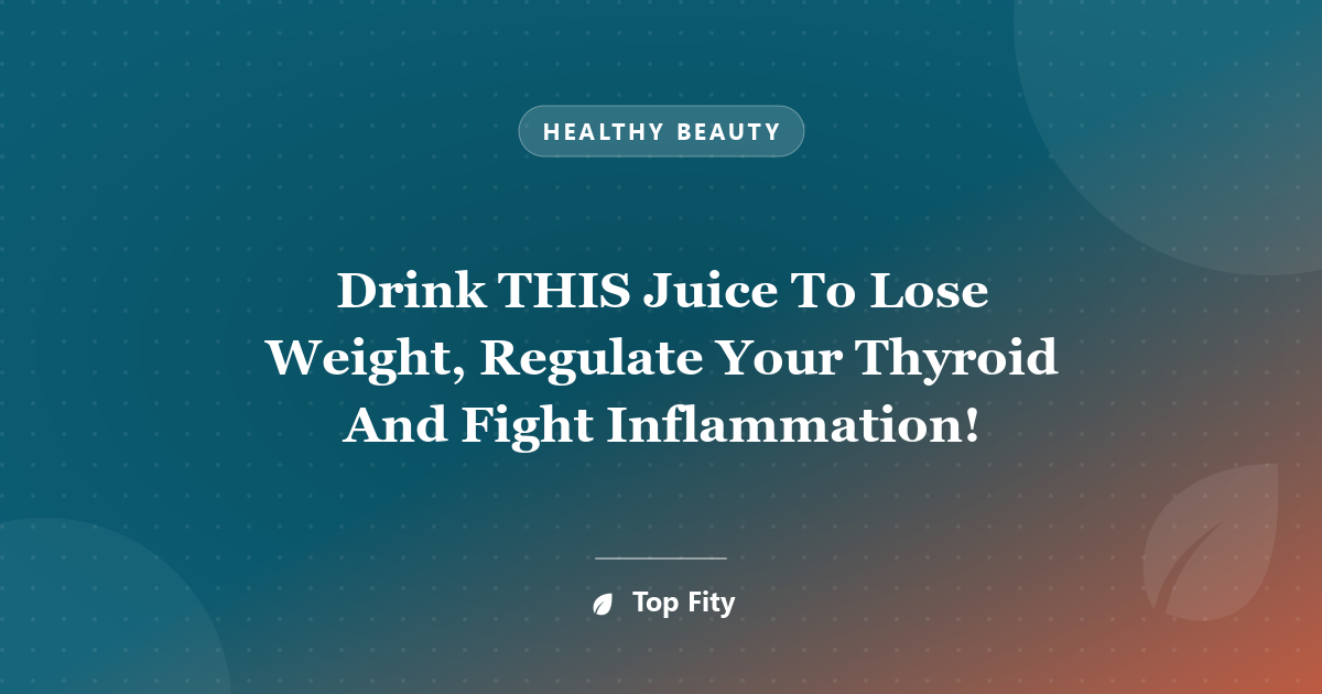Drink THIS Juice To Lose Weight, Regulate Your Thyroid And Fight Inflammation!