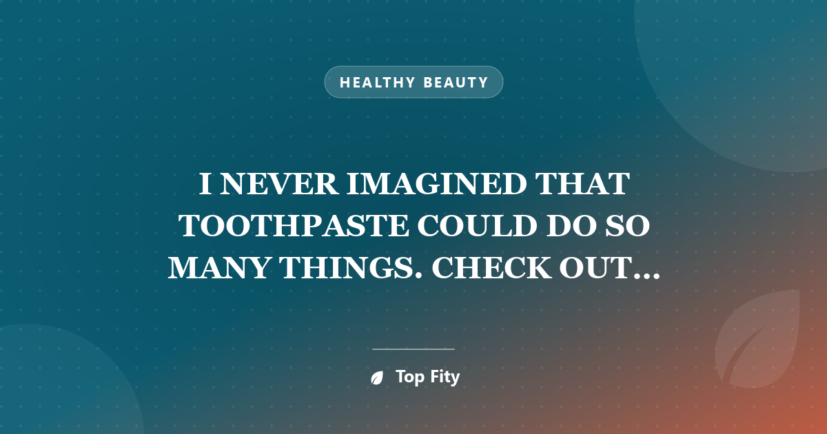 I NEVER IMAGINED THAT TOOTHPASTE COULD DO SO MANY THINGS. CHECK OUT THESE 20 AMAZING TRICKS!