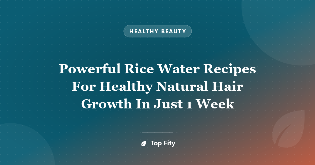 Powerful Rice Water Recipes For Healthy Natural Hair Growth In Just 1 Week