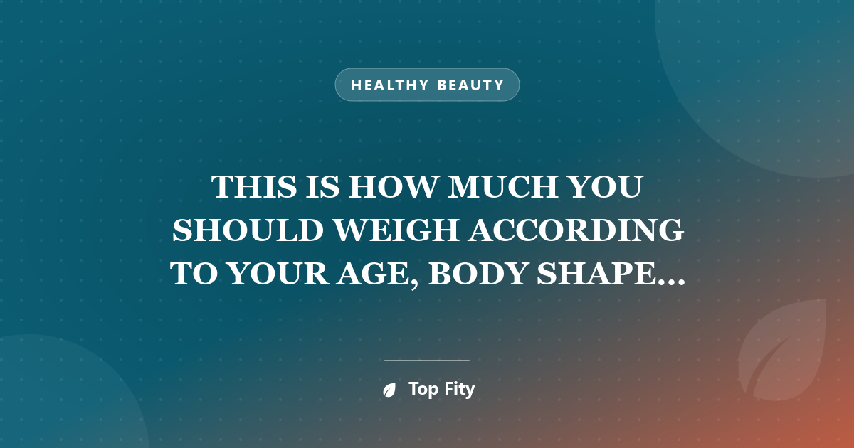 THIS IS HOW MUCH YOU SHOULD WEIGH ACCORDING TO YOUR AGE, BODY SHAPE AND HEIGHT