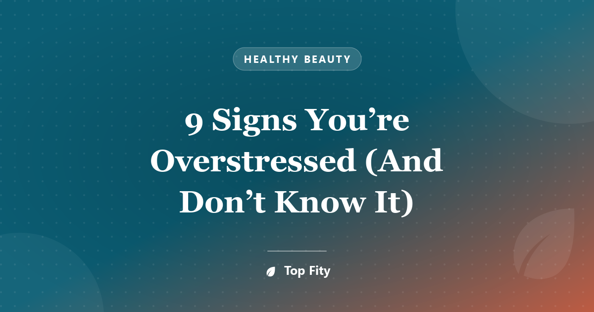 9 Signs You’re Overstressed (And Don’t Know It)