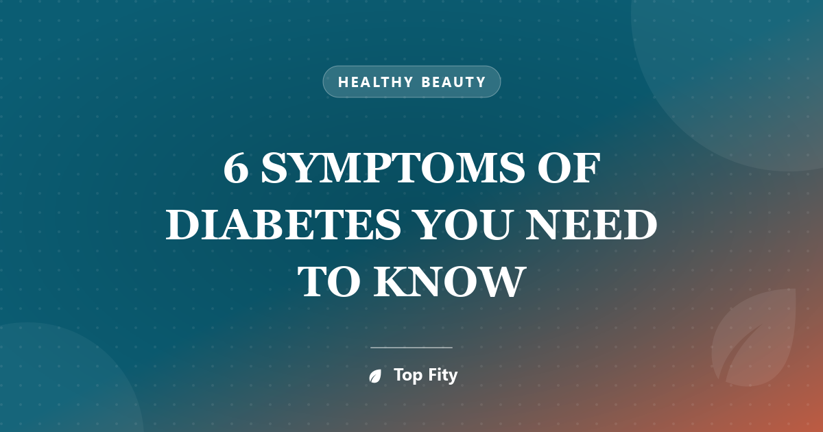 6 SYMPTOMS OF DIABETES YOU NEED TO KNOW