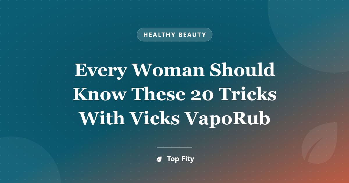 Every Woman Should Know These 20 Tricks With Vicks VapoRub