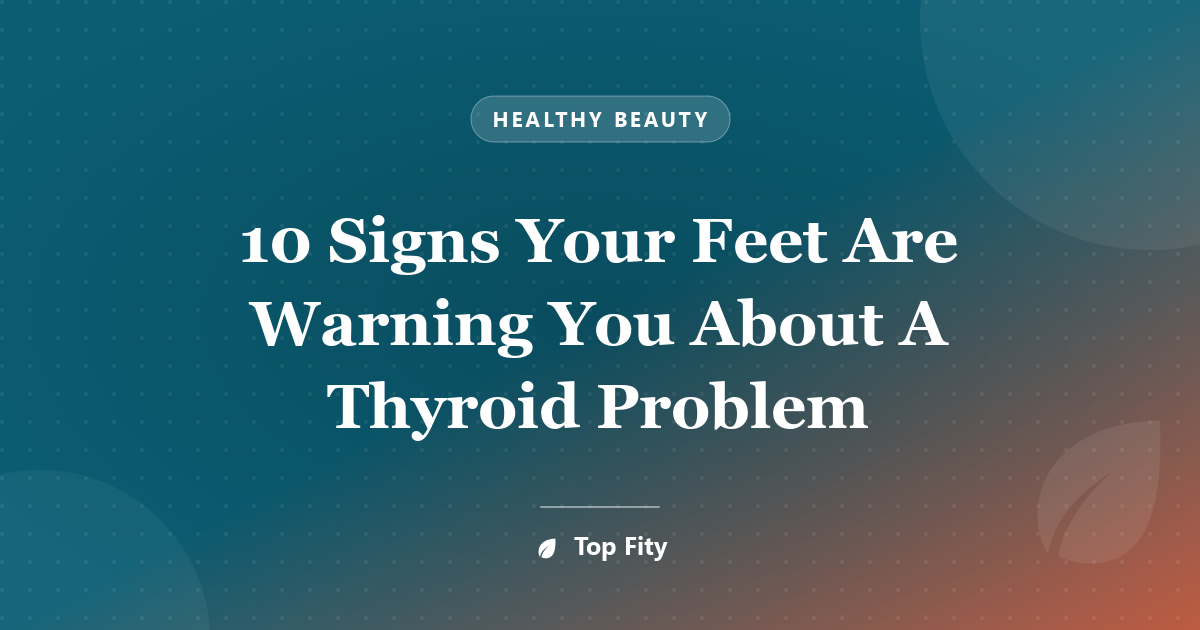 10 Signs Your Feet Are Warning You About A Thyroid Problem