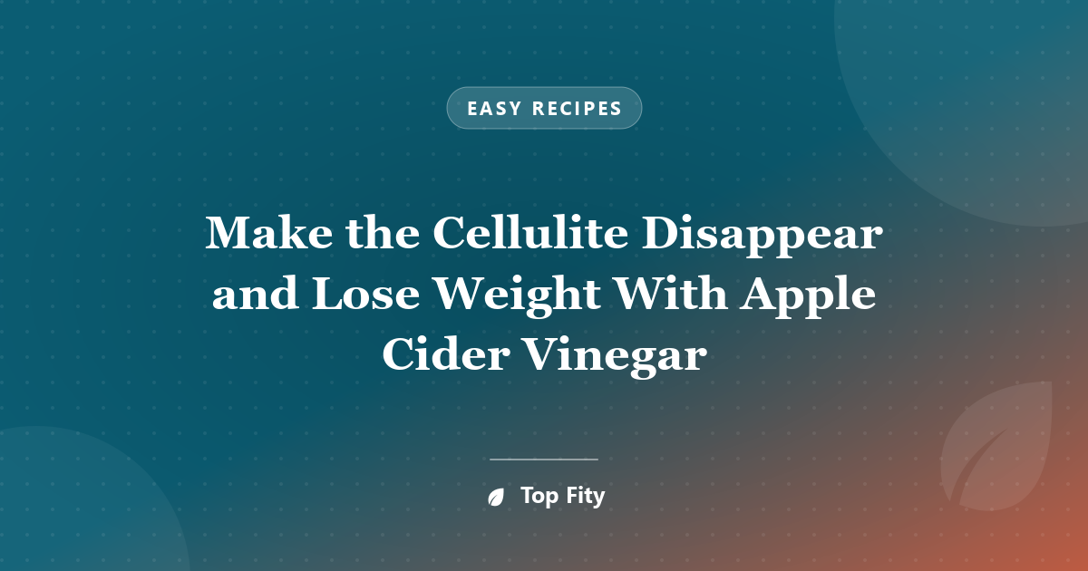 Make the Cellulite Disappear and Lose Weight With Apple Cider Vinegar
