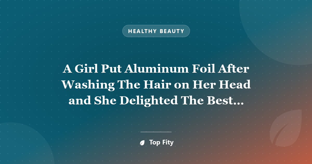 A Girl Put Aluminum Foil After Washing The Hair on Her Head and She Delighted The Best Hairdressers of The World With This Trick!