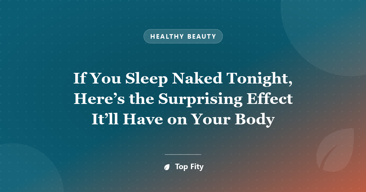 If You Sleep Naked Tonight, Here’s the Surprising Effect It’ll Have on Your Body