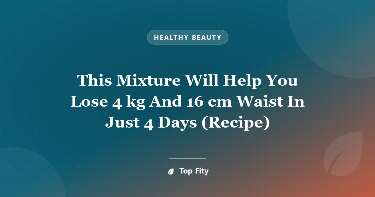 This Mixture Will Help You Lose 4 kg And 16 cm Waist In Just 4 Days (Recipe)
