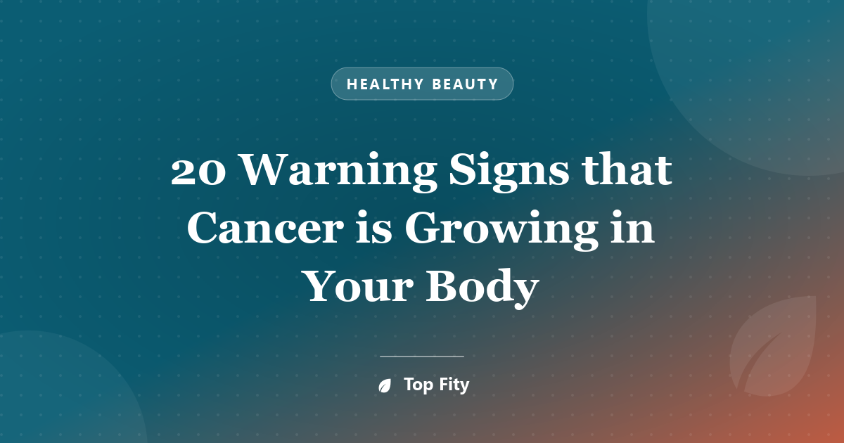 20 Warning Signs that Cancer is Growing in Your Body
