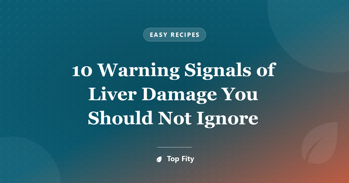 10 Warning Signals of Liver Damage You Should Not Ignore