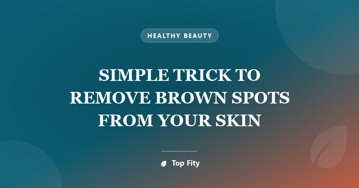 SIMPLE TRICK TO REMOVE BROWN SPOTS FROM YOUR SKIN