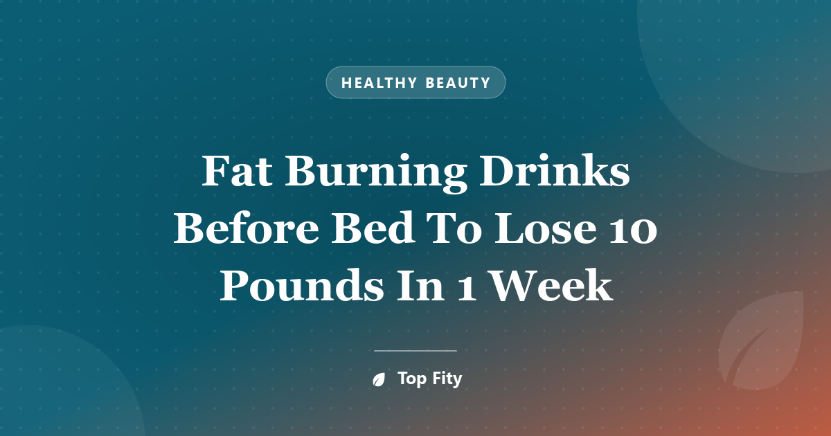Fat Burning Drinks Before Bed To Lose 10 Pounds In 1 Week