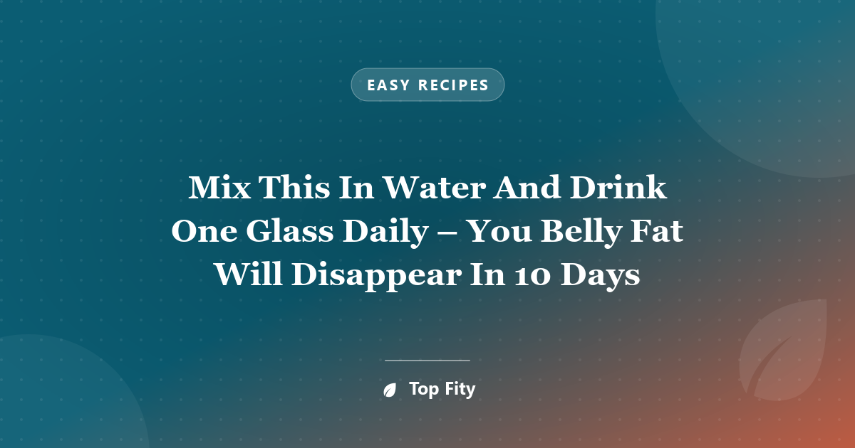 Mix This In Water And Drink One Glass Daily – You Belly Fat Will Disappear In 10 Days