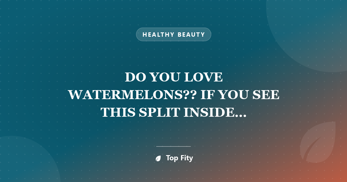 DO YOU LOVE WATERMELONS?? IF YOU SEE THIS SPLIT INSIDE WATERMELON THROW IT RIGHT AWAY!!! HERE’S WHY..