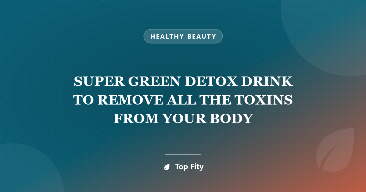 SUPER GREEN DETOX DRINK TO REMOVE ALL THE TOXINS FROM YOUR BODY
