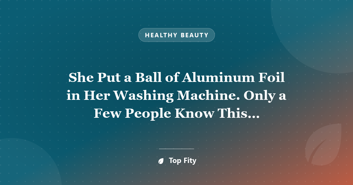 She Put a Ball of Aluminum Foil in Her Washing Machine. Only a Few People Know This Awesome Trick
