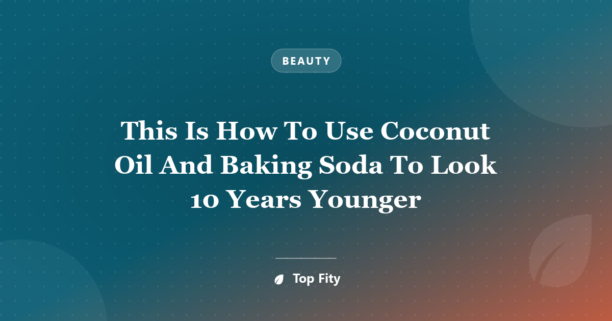 This Is How To Use Coconut Oil And Baking Soda To Look 10 Years Younger