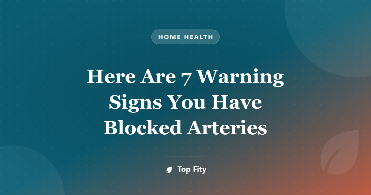 Here Are 7 Warning Signs You Have Blocked Arteries