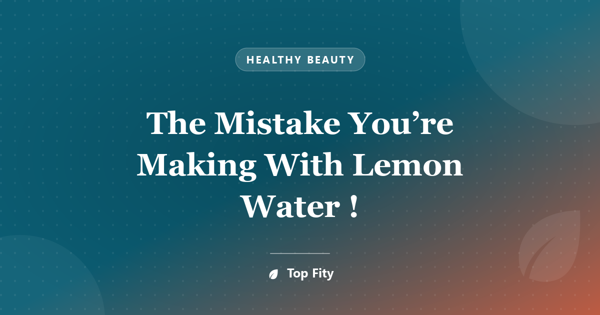 The Mistake You’re Making With Lemon Water !