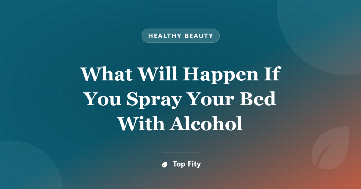 What Will Happen If You Spray Your Bed With Alcohol