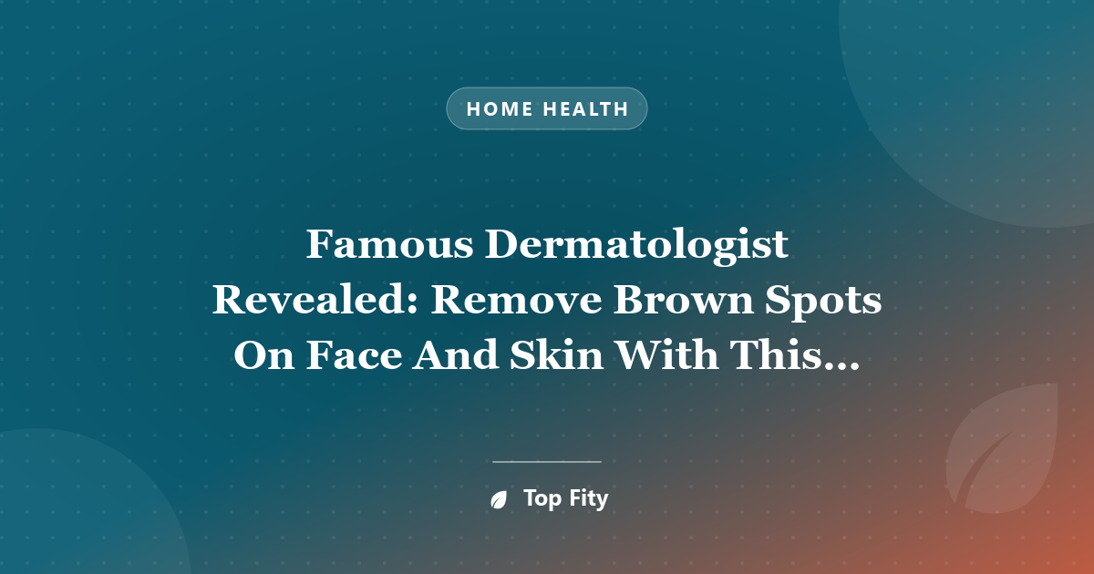 Famous Dermatologist Revealed: Remove Brown Spots On Face And Skin With This Simple Trick!