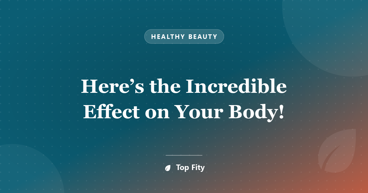 Here’s the Incredible Effect on Your Body!