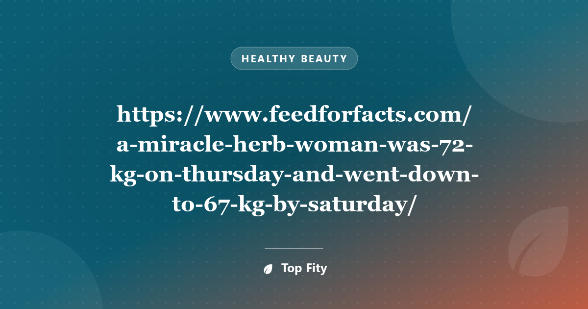 https://www.feedforfacts.com/a-miracle-herb-woman-was-72-kg-on-thursday-and-went-down-to-67-kg-by-saturday/