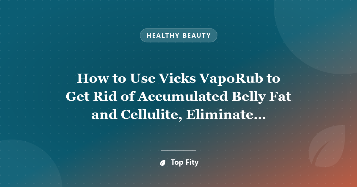 How to Use Vicks VapoRub to Get Rid of Accumulated Belly Fat and Cellulite, Eliminate Stretch Marks and Have Firmer Skin
