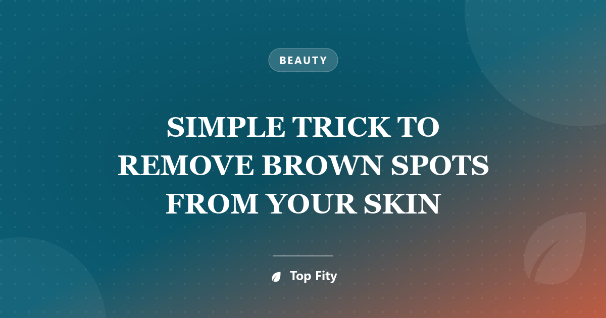 SIMPLE TRICK TO REMOVE BROWN SPOTS FROM YOUR SKIN