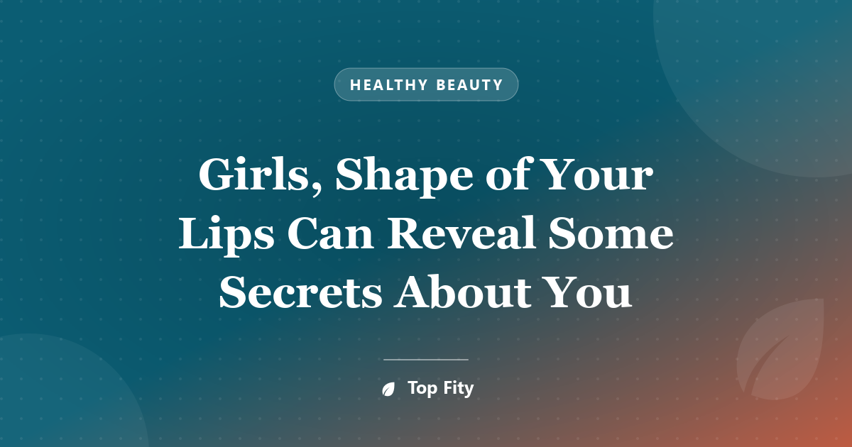 Girls, Shape of Your Lips Can Reveal Some Secrets About You