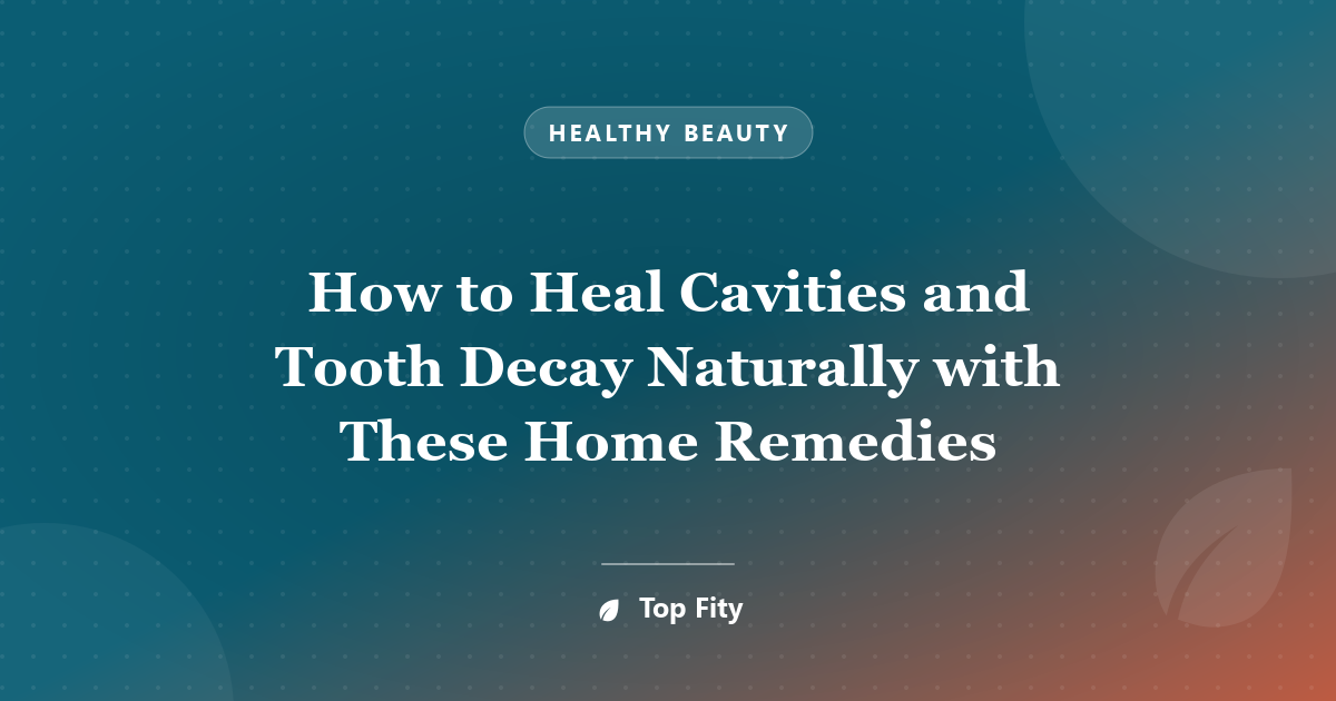How to Heal Cavities and Tooth Decay Naturally with These Home Remedies