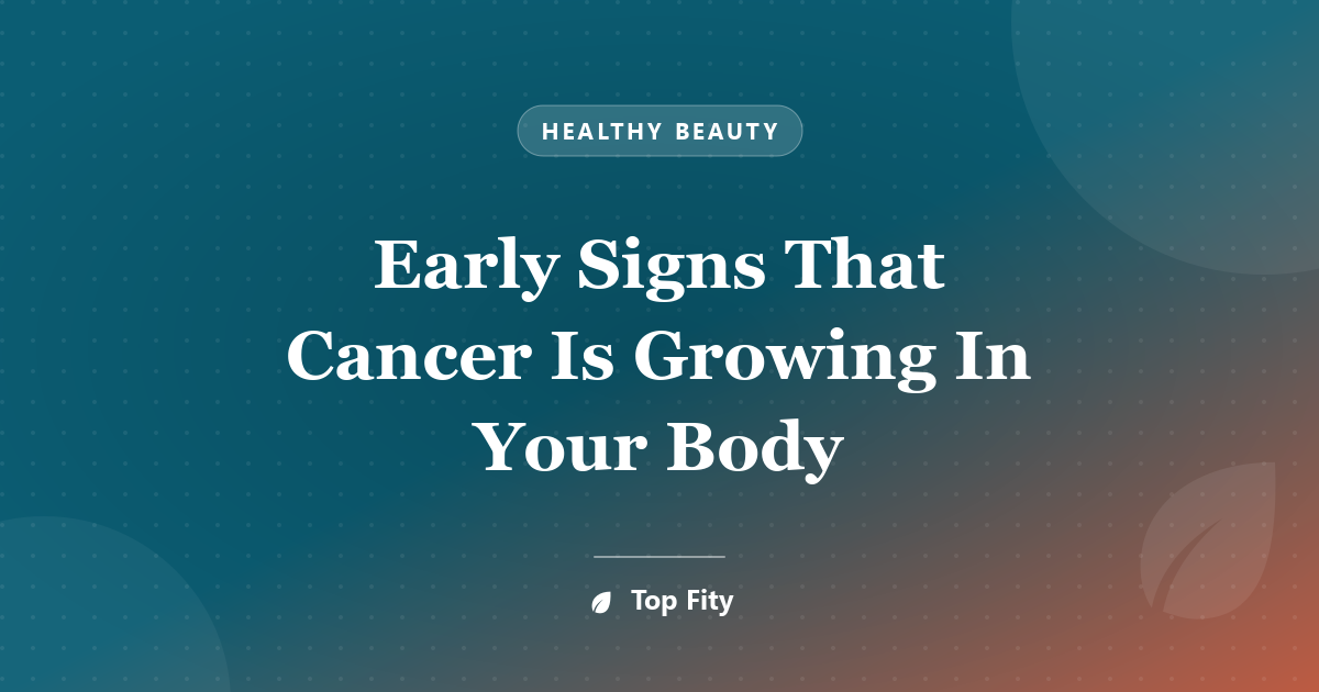 Early Signs That Cancer Is Growing In Your Body