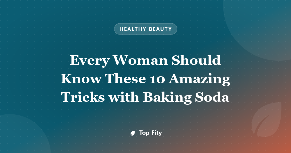 Every Woman Should Know These 10 Amazing Tricks with Baking Soda