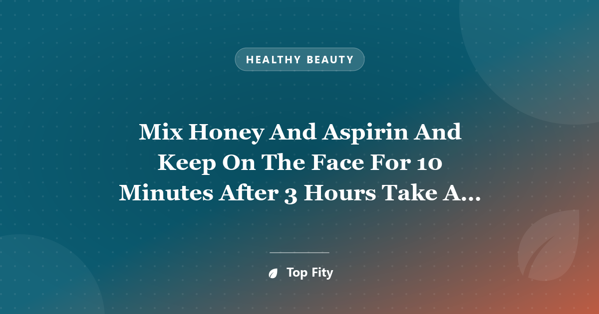 Mix Honey And Aspirin And Keep On The Face For 10 Minutes After 3 Hours Take A Look At Yourself In The Mirror Miracle