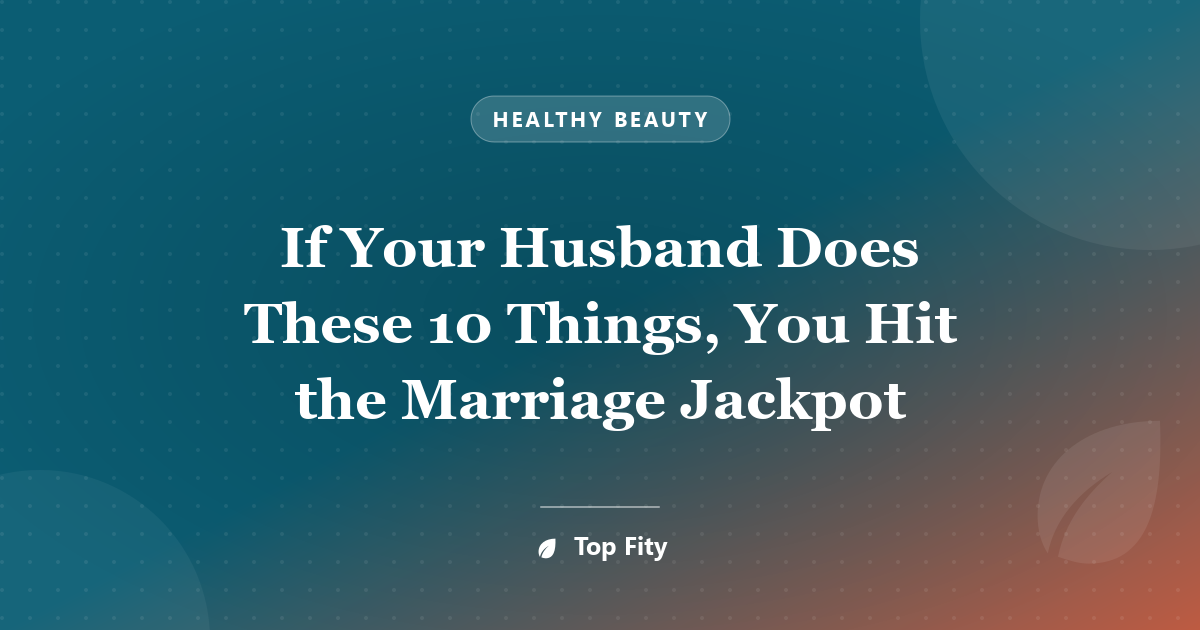 If Your Husband Does These 10 Things, You Hit the Marriage Jackpot