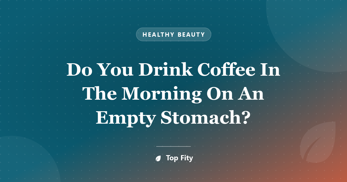 Do You Drink Coffee In The Morning On An Empty Stomach?