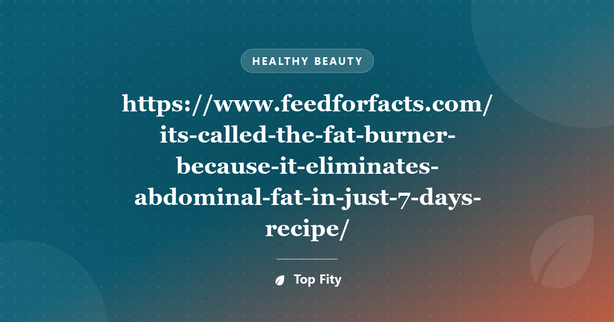 https://www.feedforfacts.com/its-called-the-fat-burner-because-it-eliminates-abdominal-fat-in-just-7-days-recipe/