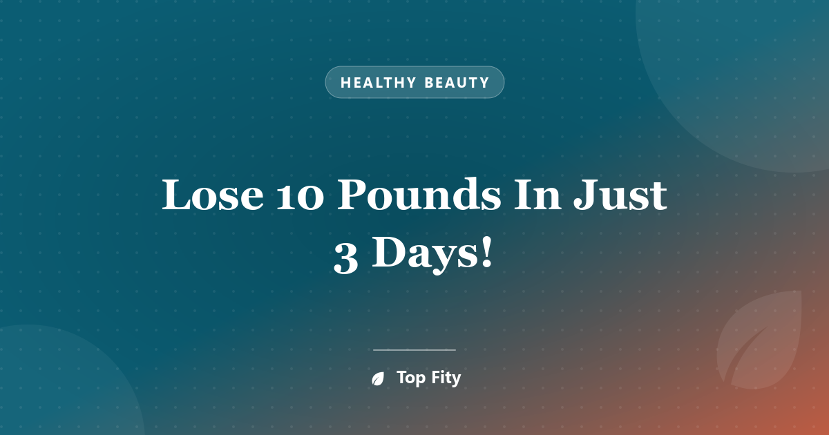 Lose 10 Pounds In Just 3 Days!