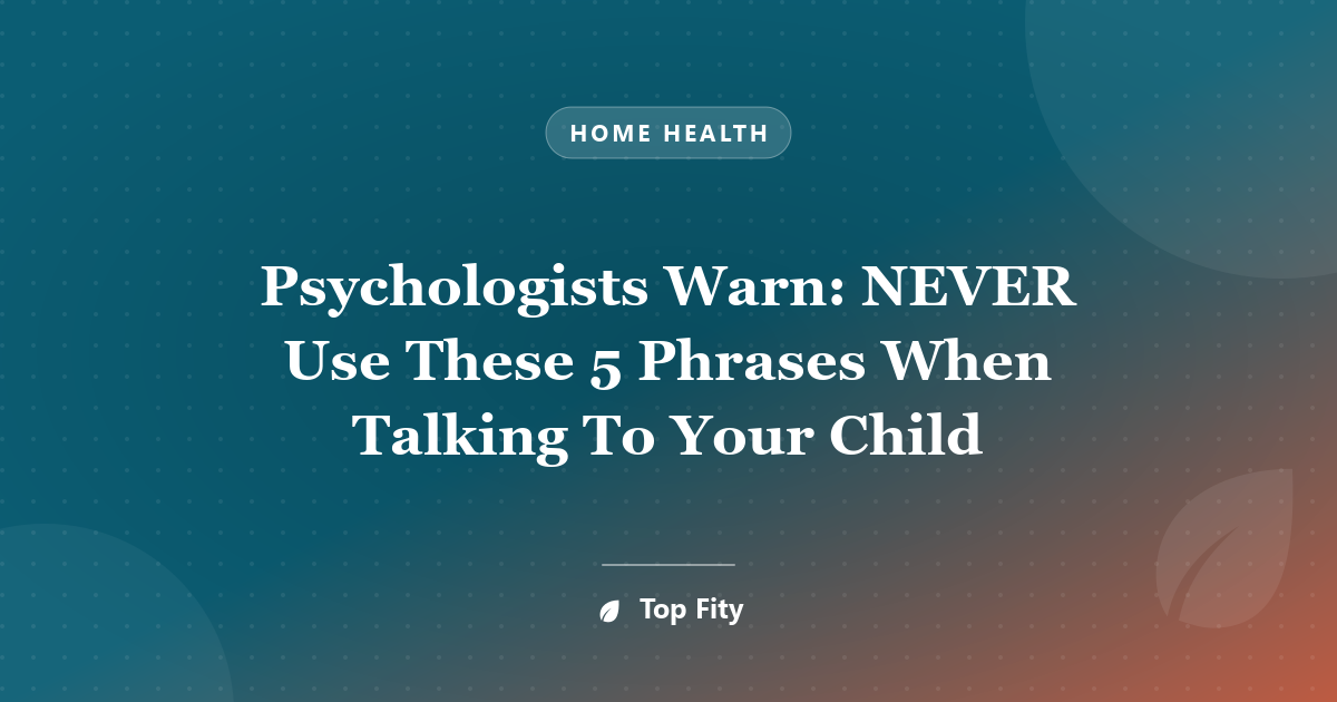 Psychologists Warn: NEVER Use These 5 Phrases When Talking To Your Child