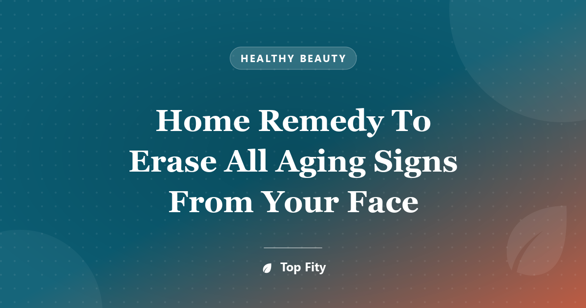 Home Remedy To Erase All Aging Signs From Your Face