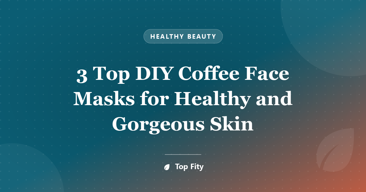 3 Top DIY Coffee Face Masks for Healthy and Gorgeous Skin
