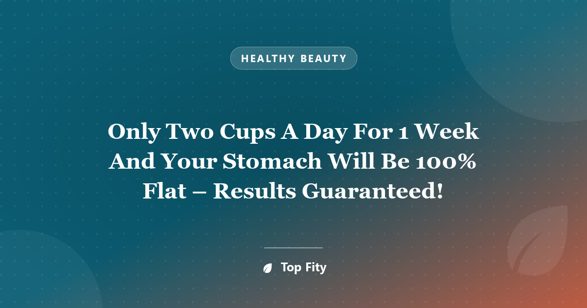 Only Two Cups A Day For 1 Week And Your Stomach Will Be 100% Flat – Results Guaranteed!