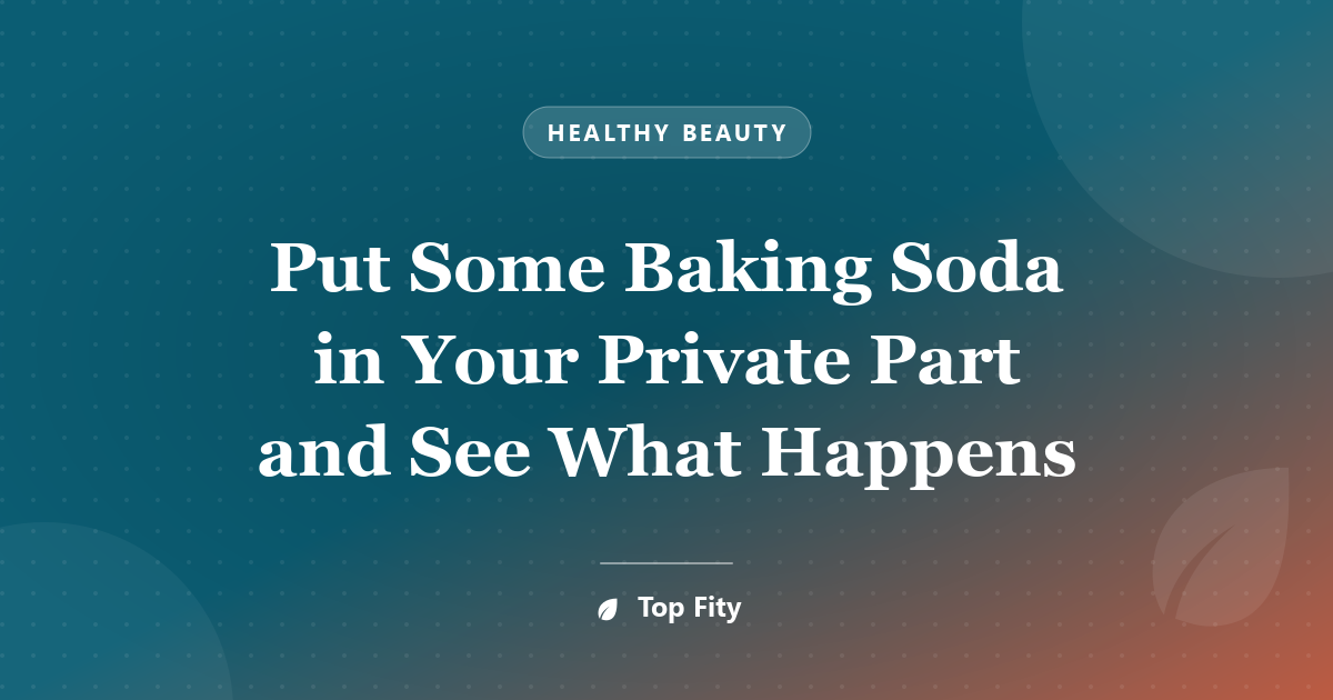 Put Some Baking Soda in Your Private Part and See What Happens