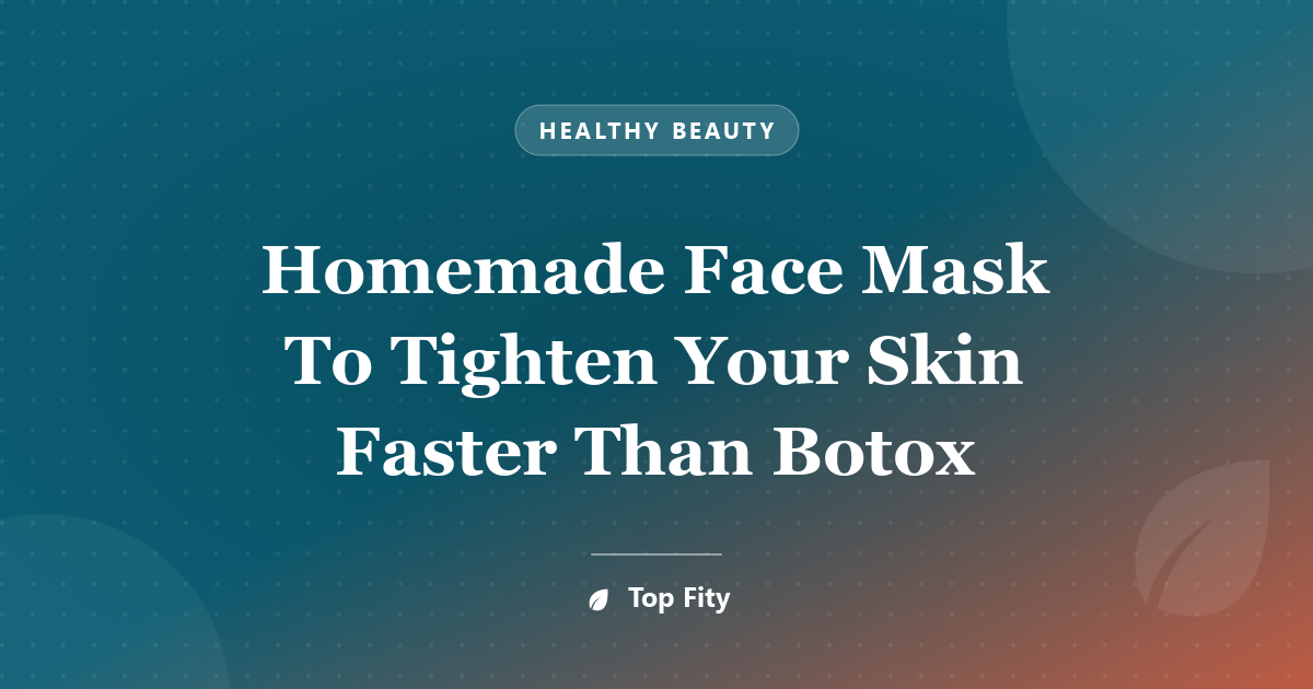 Homemade Face Mask To Tighten Your Skin Faster Than Botox