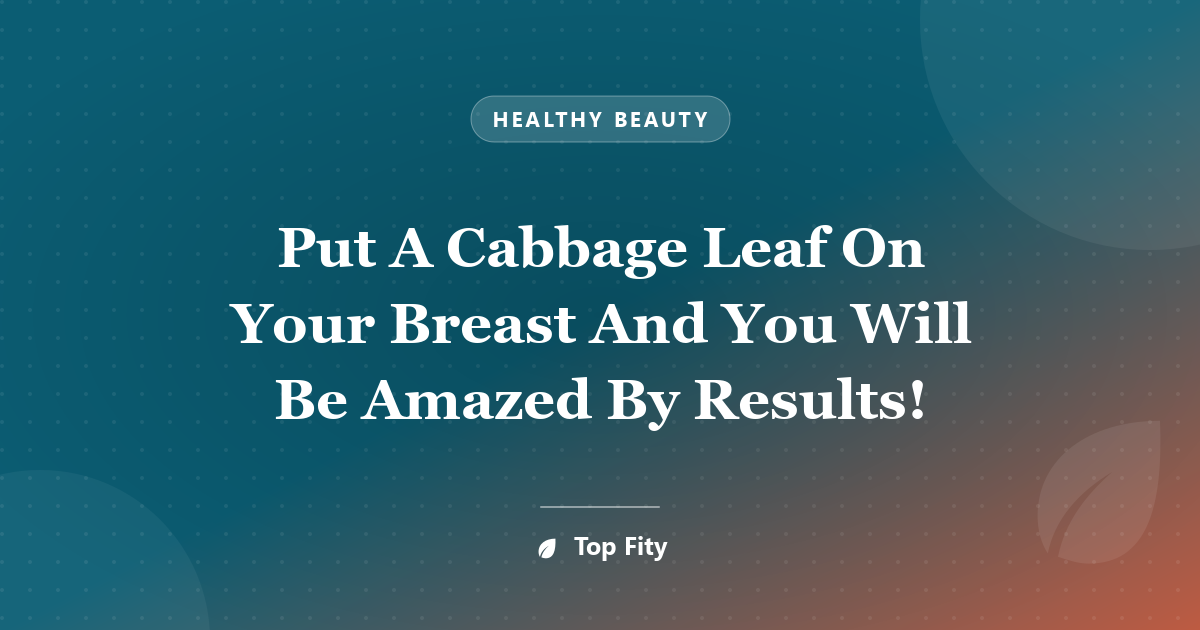Put A Cabbage Leaf On Your Breast And You Will Be Amazed By Results!