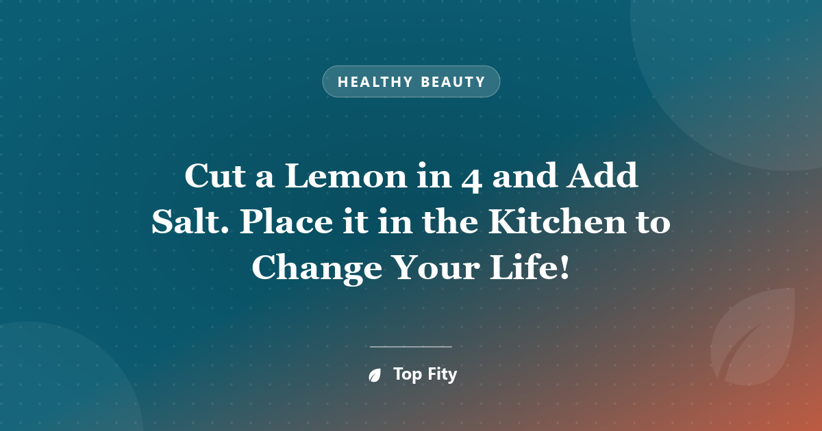 Cut a Lemon in 4 and Add Salt. Place it in the Kitchen to Change Your Life!