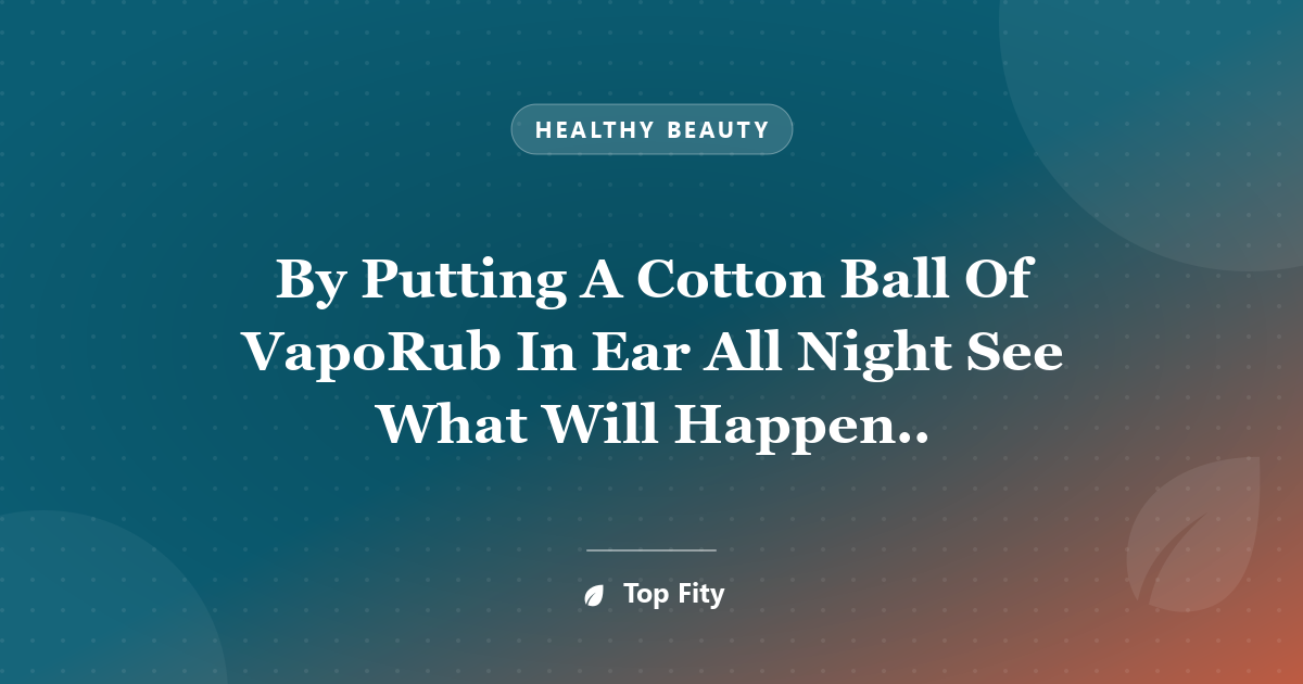 By Putting A Cotton Ball Of VapoRub In Ear All Night See What Will Happen..