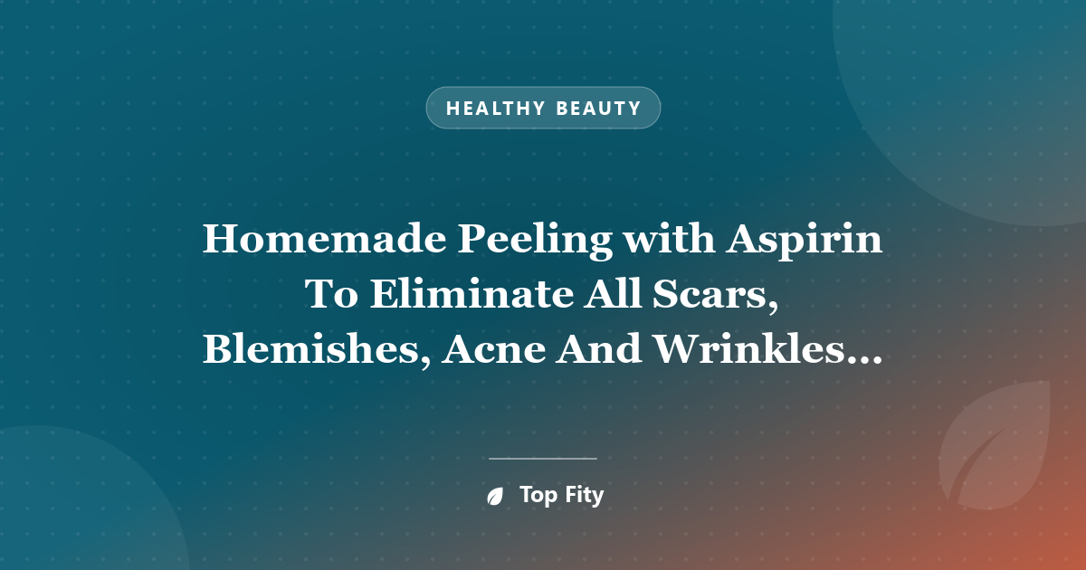 Homemade Peeling with Aspirin To Eliminate All Scars, Blemishes, Acne And Wrinkles From Your Skin