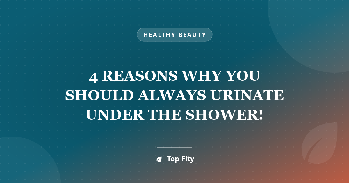 4 REASONS WHY YOU SHOULD ALWAYS URINATE UNDER THE SHOWER!