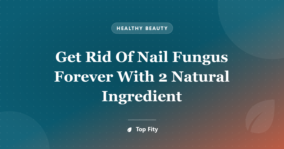 Get Rid Of Nail Fungus Forever With 2 Natural Ingredient